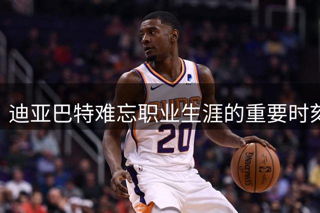 迪亚巴特难忘职业生涯的重要时刻